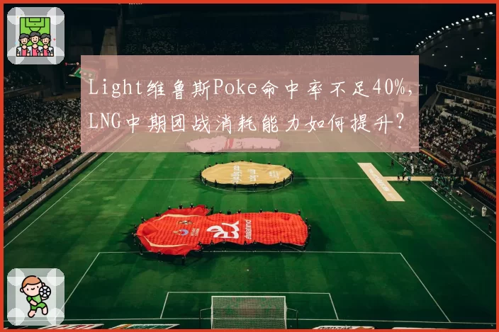 Light维鲁斯Poke命中率不足40%,LNG中期团战消耗能力如何提升?