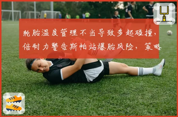 轮胎温度管理不当导致多起碰撞，倍耐力警告斯帕站爆胎风险，策略或趋向保守