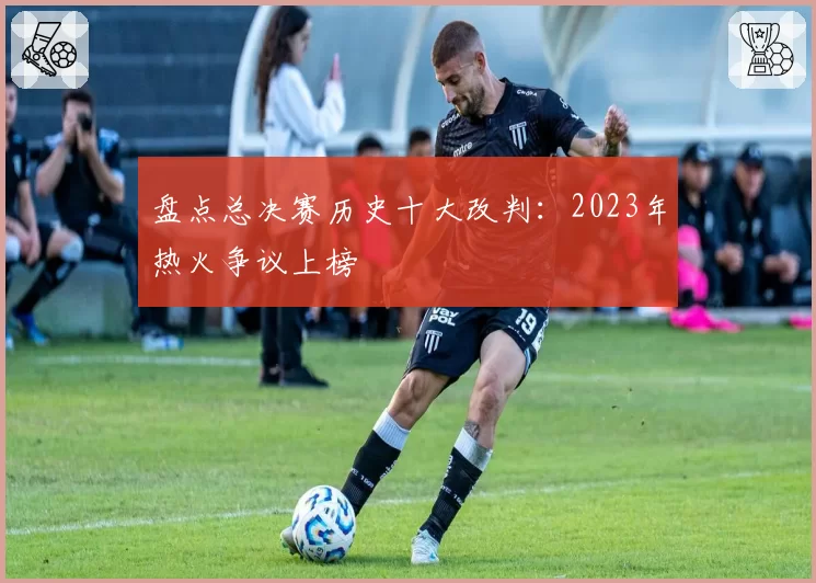 盘点总决赛历史十大改判：2023年热火争议上榜