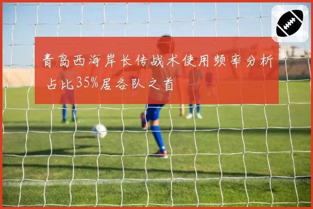 青岛西海岸长传战术使用频率分析 占比35%居各队之首
