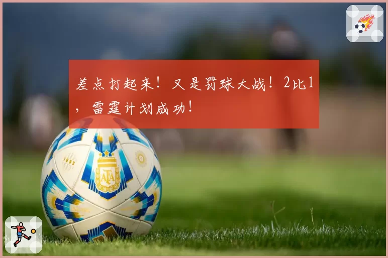 差点打起来！又是罚球大战！2比1，雷霆计划成功！