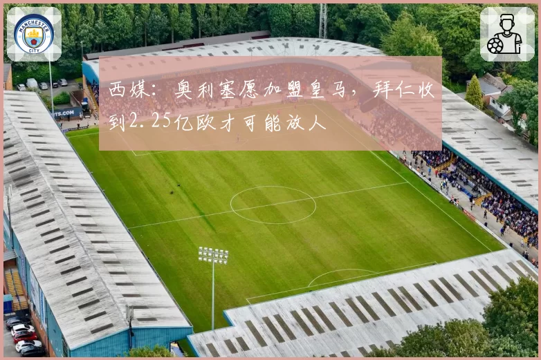 西媒：奥利塞愿加盟皇马，拜仁收到2.25亿欧才可能放人
