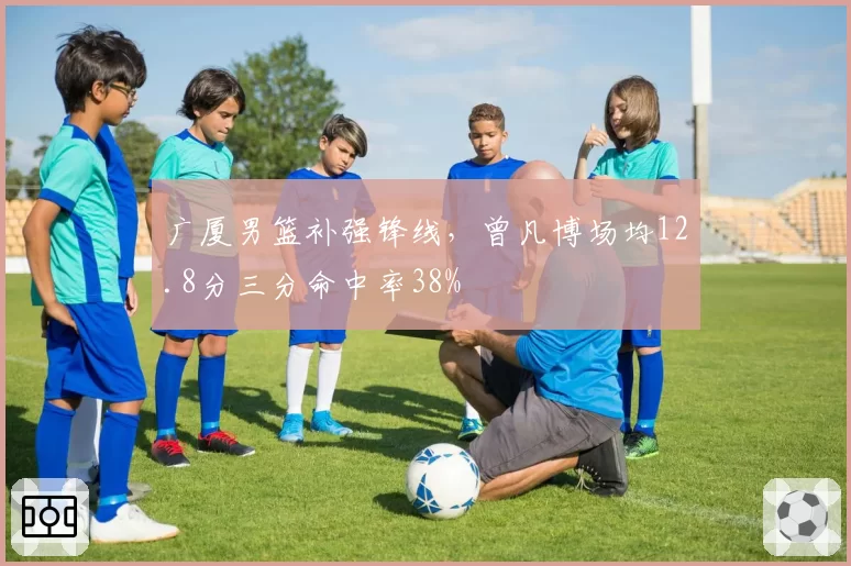 广厦男篮补强锋线，曾凡博场均12.8分三分命中率38%