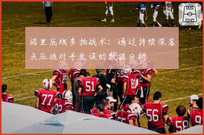 诺里底线多拍战术:通过持续深落点压迫对手失误的数据分析