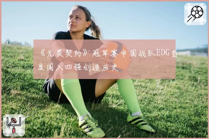 《无畏契约》冠军赛中国战队EDG首度闯入四强创造历史