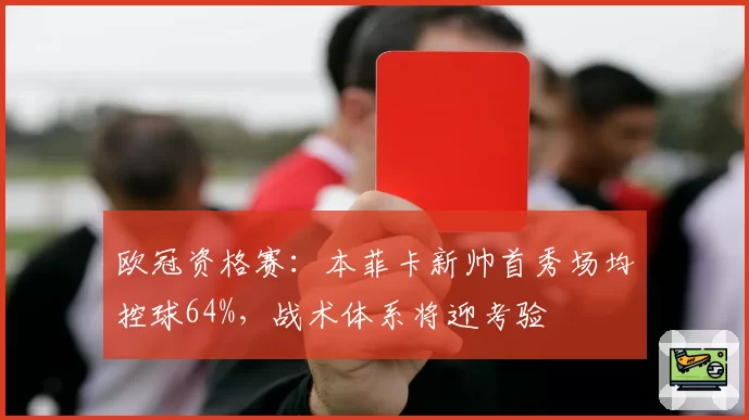 欧冠资格赛:本菲卡新帅首秀场均控球64%,战术体系将迎考验