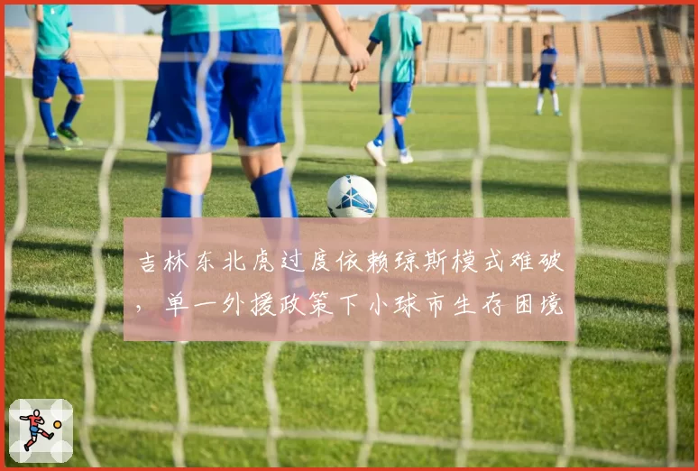 吉林东北虎过度依赖琼斯模式难破,单一外援政策下小球市生存困境