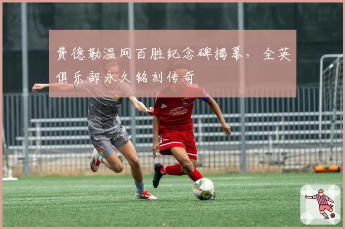 费德勒温网百胜纪念碑揭幕,全英俱乐部永久铭刻传奇