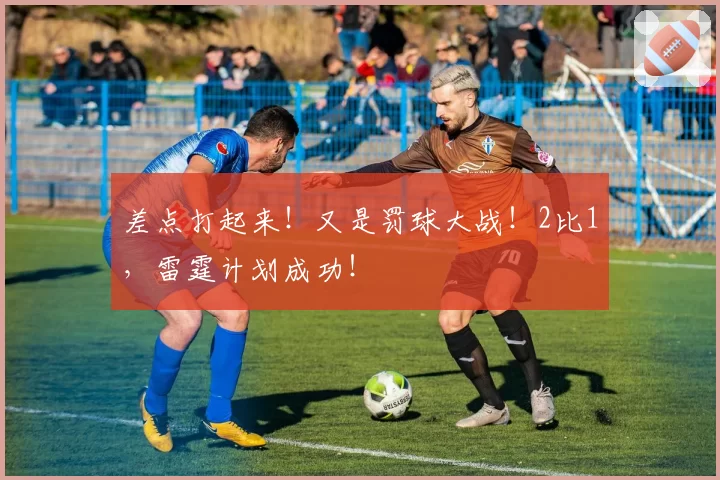 差点打起来！又是罚球大战！2比1，雷霆计划成功！