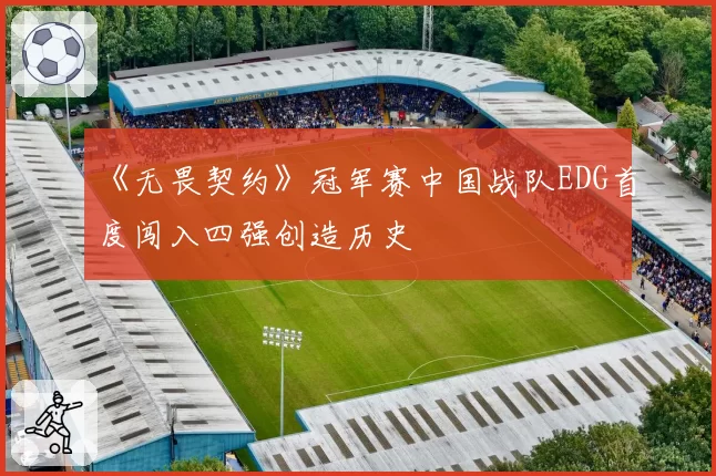 《无畏契约》冠军赛中国战队EDG首度闯入四强创造历史