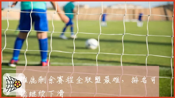 雄鹿剩余赛程全联盟最难,排名可能继续下滑