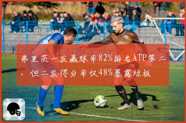 弗里茨一发赢球率82%排名ATP第二,但二发得分率仅48%暴露短板