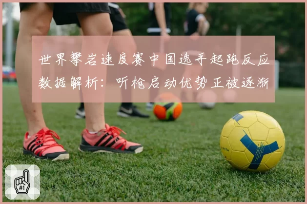 世界攀岩速度赛中国选手起跑反应数据解析：听枪启动优势正被逐渐蚕食？