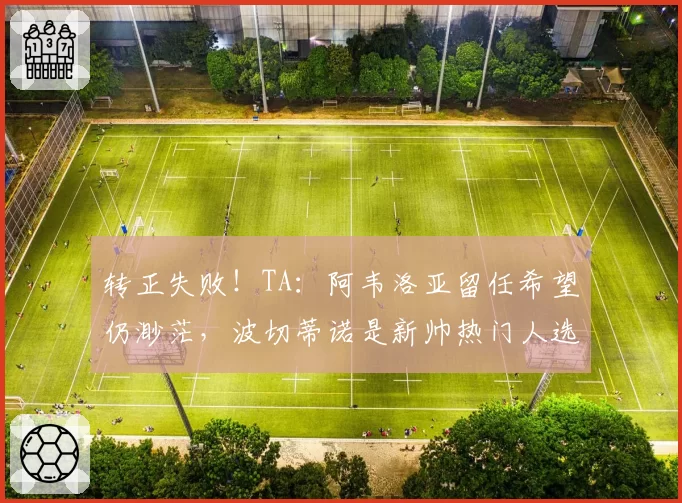 转正失败！TA：阿韦洛亚留任希望仍渺茫，波切蒂诺是新帅热门人选