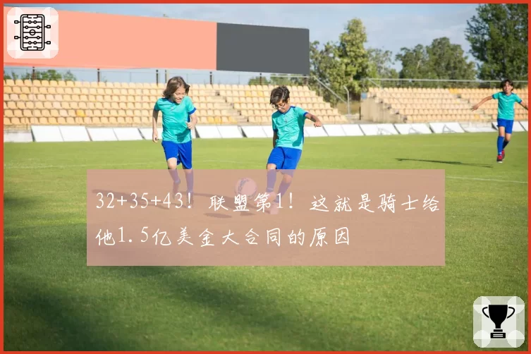 32+35+43!联盟第1!这就是骑士给他1.5亿美金大合同的原因