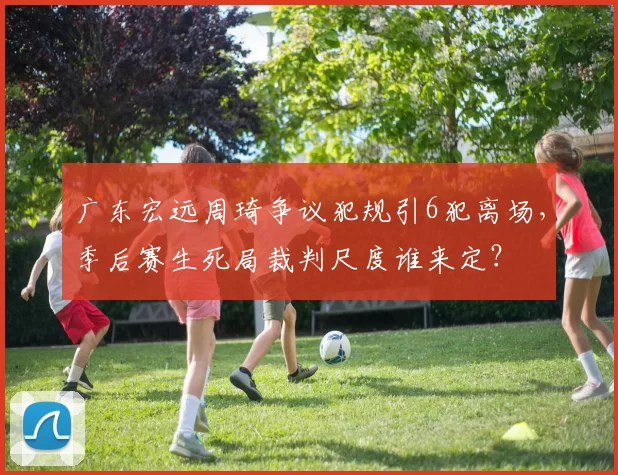 广东宏远周琦争议犯规引6犯离场,季后赛生死局裁判尺度谁来定?