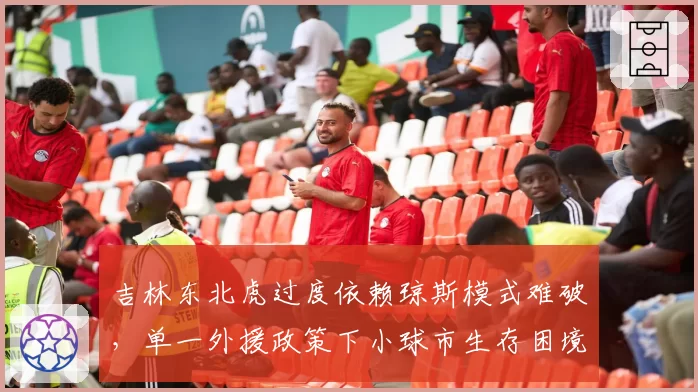 吉林东北虎过度依赖琼斯模式难破，单一外援政策下小球市生存困境