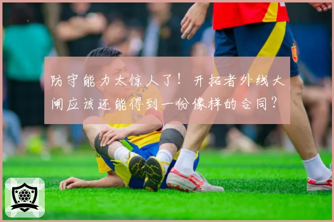 防守能力太惊人了！开拓者外线大闸应该还能得到一份像样的合同？