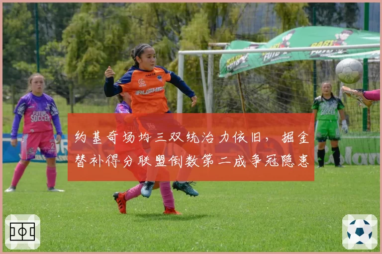 约基奇场均三双统治力依旧，掘金替补得分联盟倒数第二成争冠隐患