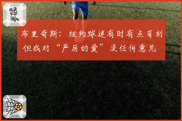 布里奇斯:纽约球迷有时有点苛刻 但我对“严厉的爱”没任何意见
