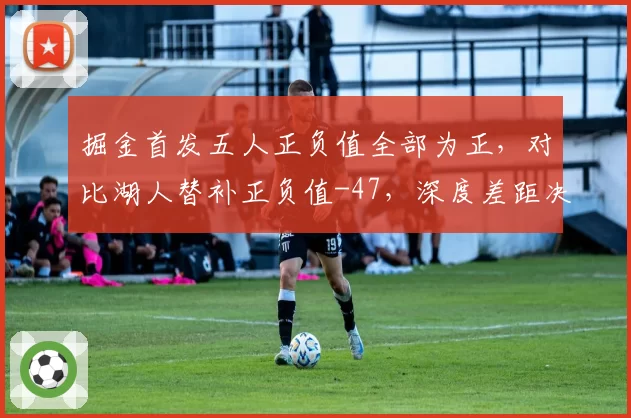 掘金首发五人正负值全部为正,对比湖人替补正负值-47,深度差距决定系列赛走向